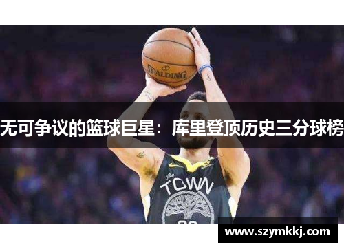 无可争议的篮球巨星：库里登顶历史三分球榜
